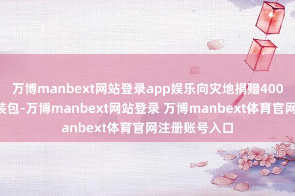 萬(wàn)博manbext網(wǎng)站登錄app娛樂(lè)向?yàn)?zāi)地捐贈(zèng)4000余套兒童服裝包-萬(wàn)博manbext網(wǎng)站登錄 萬(wàn)博manbext體育官網(wǎng)注冊(cè)賬號(hào)入口