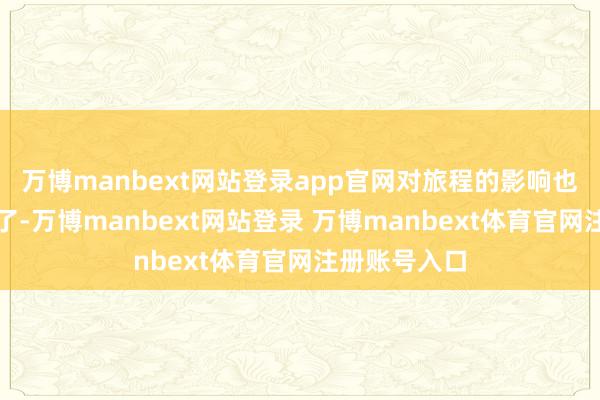 萬(wàn)博manbext網(wǎng)站登錄app官網(wǎng)對(duì)旅程的影響也比過去小多了-萬(wàn)博manbext網(wǎng)站登錄 萬(wàn)博manbext體育官網(wǎng)注冊(cè)賬號(hào)入口