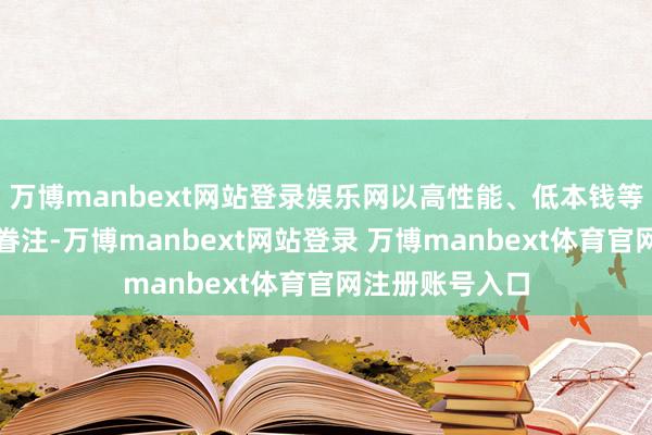 萬(wàn)博manbext網(wǎng)站登錄娛樂(lè)網(wǎng)以高性能、低本錢等特色受到各人眷注-萬(wàn)博manbext網(wǎng)站登錄 萬(wàn)博manbext體育官網(wǎng)注冊(cè)賬號(hào)入口