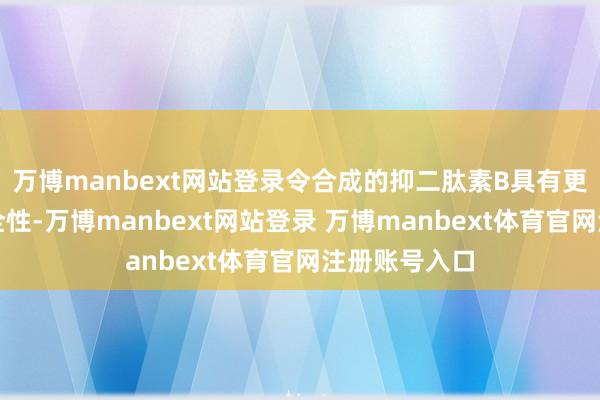 萬博manbext網(wǎng)站登錄令合成的抑二肽素B具有更高的使用安全性-萬博manbext網(wǎng)站登錄 萬博manbext體育官網(wǎng)注冊(cè)賬號(hào)入口