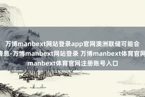 萬博manbext網(wǎng)站登錄app官網(wǎng)澳洲聯(lián)儲可能會在2月進一步降息-萬博manbext網(wǎng)站登錄 萬博manbext體育官網(wǎng)注冊賬號入口