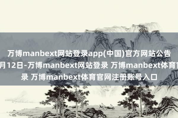 萬博manbext網(wǎng)站登錄app(中國(guó))官方網(wǎng)站公告期自1月23日至2月12日-萬博manbext網(wǎng)站登錄 萬博manbext體育官網(wǎng)注冊(cè)賬號(hào)入口