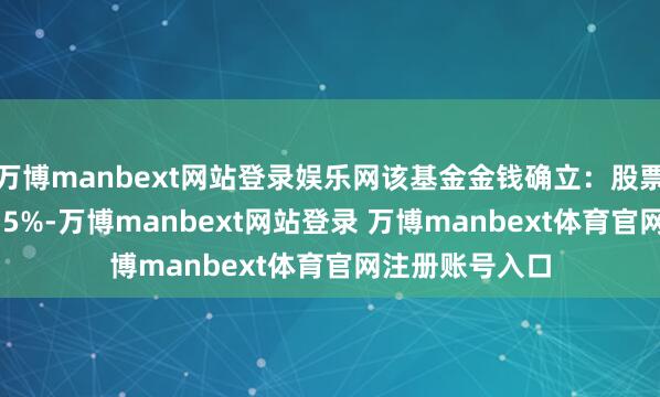 萬博manbext網站登錄娛樂網該基金金錢確立：股票占凈值比21.35%-萬博manbext網站登錄 萬博manbext體育官網注冊賬號入口