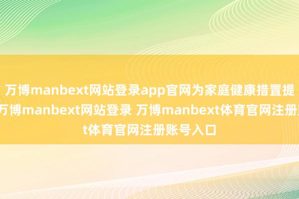 萬博manbext網(wǎng)站登錄app官網(wǎng)為家庭健康措置提供輔助-萬博manbext網(wǎng)站登錄 萬博manbext體育官網(wǎng)注冊賬號(hào)入口